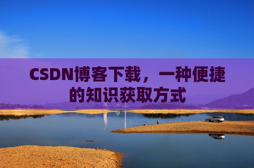 CSDN博客下载，一种便捷的知识获取方式